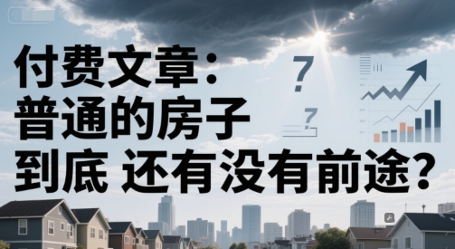 付费文章:普通的房子到底还有没有前途?插图 付费文章:普通的房子到底还有没有前途?