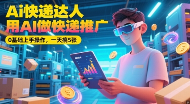 Ai快递达人,用AI做快递推广,0基础上手操作,一天搞5张插图 Ai快递达人,用AI做快递推广,0基础上手操作,一天搞5张
